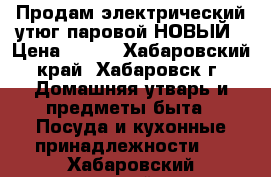 Продам электрический утюг паровой НОВЫЙ › Цена ­ 650 - Хабаровский край, Хабаровск г. Домашняя утварь и предметы быта » Посуда и кухонные принадлежности   . Хабаровский край